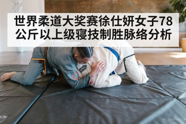 世界柔道大奖赛徐仕妍女子78公斤以上级寝技制胜脉络分析
